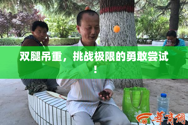 双腿吊重，挑战极限的勇敢尝试！
