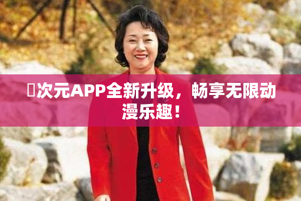 囧次元APP全新升级，畅享无限动漫乐趣！