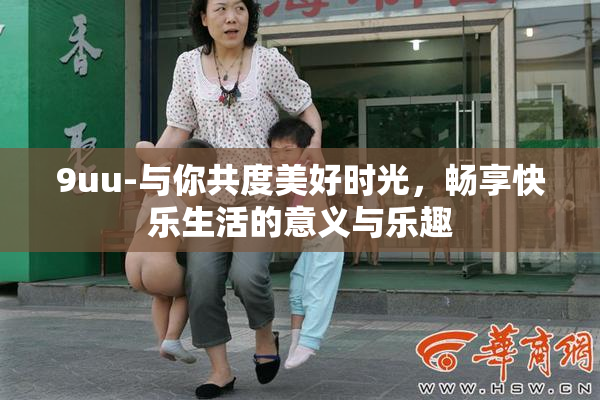 9uu-与你共度美好时光，畅享快乐生活的意义与乐趣