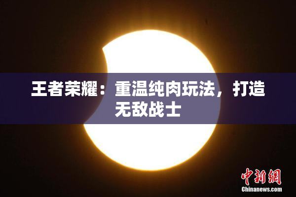 王者荣耀：重温纯肉玩法，打造无敌战士