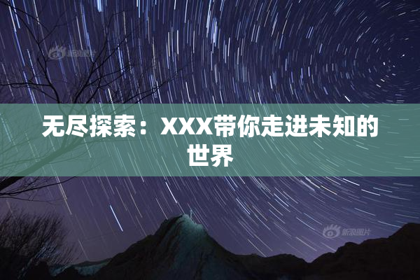 无尽探索：XXX带你走进未知的世界