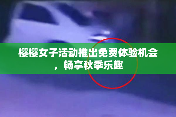 樱樱女子活动推出免费体验机会，畅享秋季乐趣