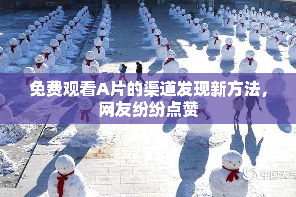 免费观看A片的渠道发现新方法，网友纷纷点赞