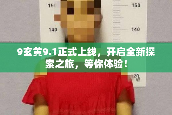9玄黄9.1正式上线，开启全新探索之旅，等你体验！