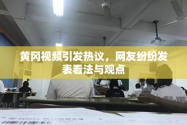 黄冈视频引发热议，网友纷纷发表看法与观点