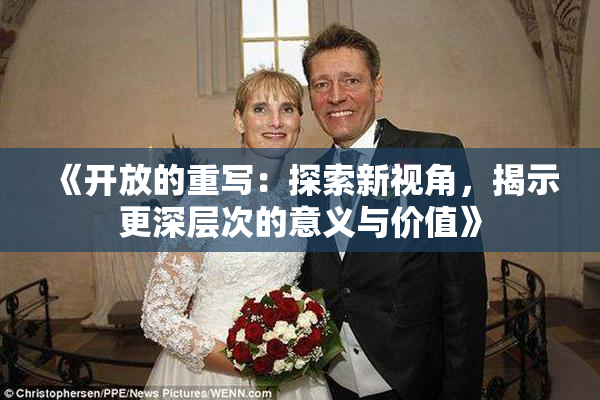 《开放的重写：探索新视角，揭示更深层次的意义与价值》