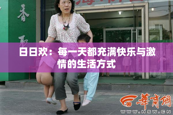 日日欢：每一天都充满快乐与激情的生活方式