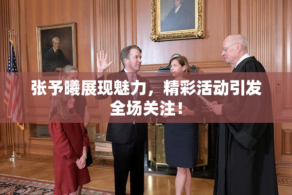张予曦展现魅力，精彩活动引发全场关注！