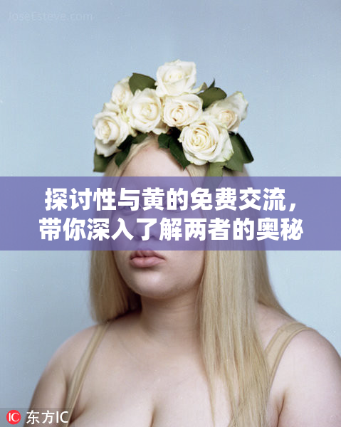 探讨性与黄的免费交流，带你深入了解两者的奥秘