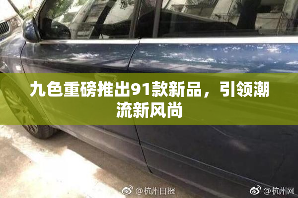 九色重磅推出91款新品，引领潮流新风尚