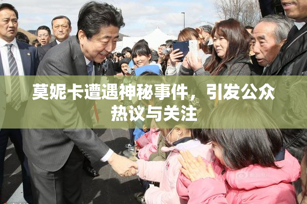 莫妮卡遭遇神秘事件，引发公众热议与关注