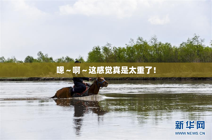嗯～啊～这感觉真是太重了！