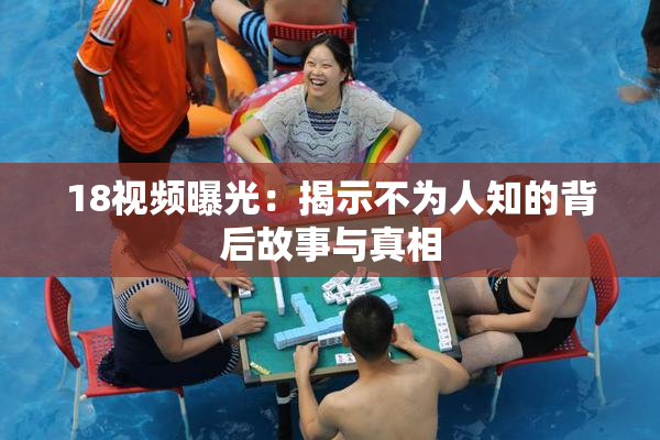 18视频曝光：揭示不为人知的背后故事与真相
