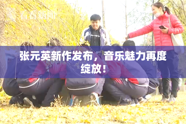张元英新作发布，音乐魅力再度绽放！