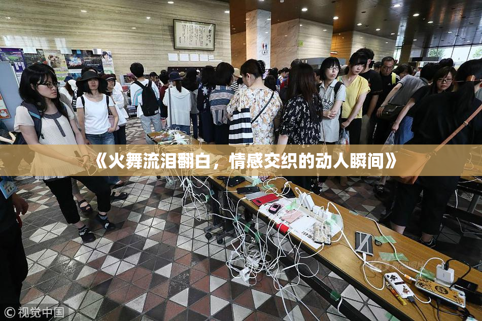 《火舞流泪翻白，情感交织的动人瞬间》