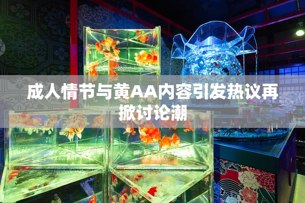 成人情节与黄AA内容引发热议再掀讨论潮