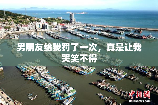 男朋友给我罚了一次，真是让我哭笑不得