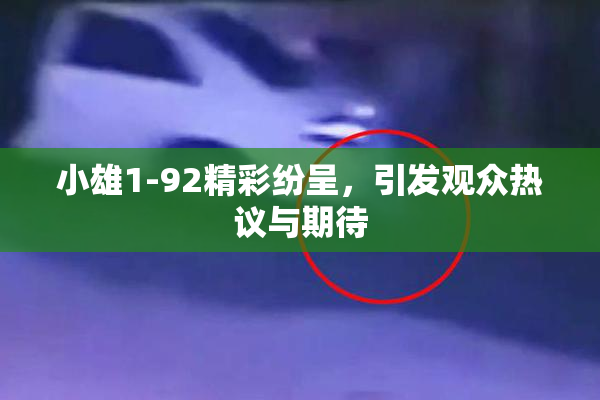 小雄1-92精彩纷呈，引发观众热议与期待
