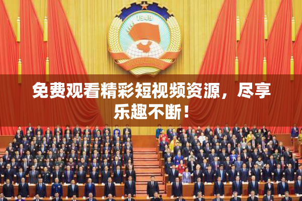 免费观看精彩短视频资源，尽享乐趣不断！