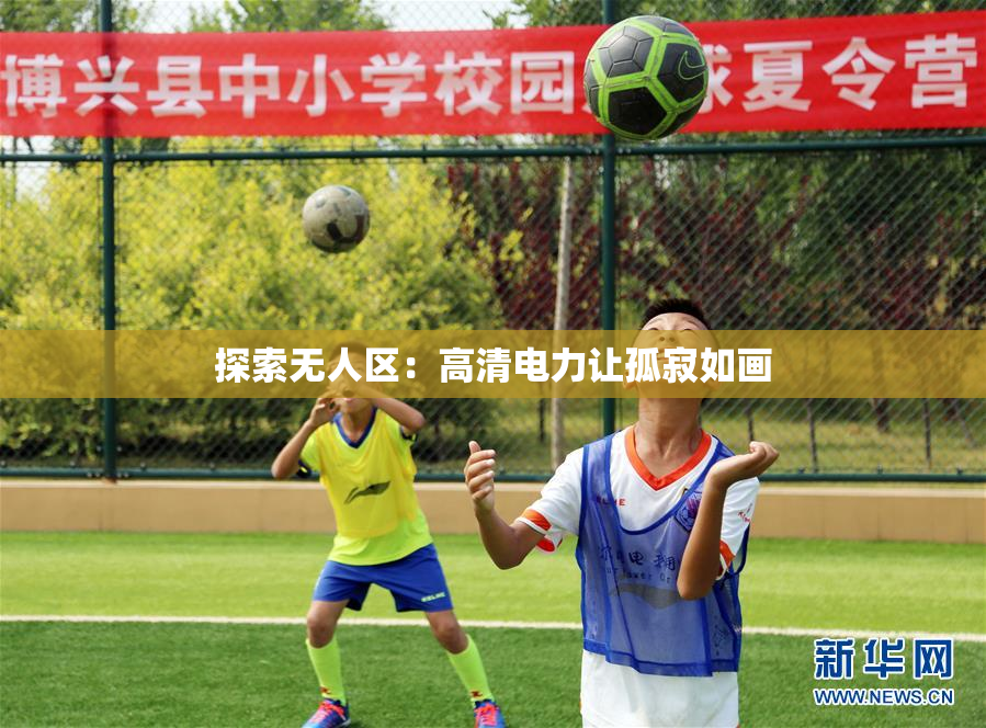探索无人区：高清电力让孤寂如画