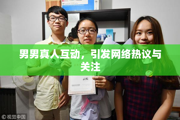 男男真人互动，引发网络热议与关注