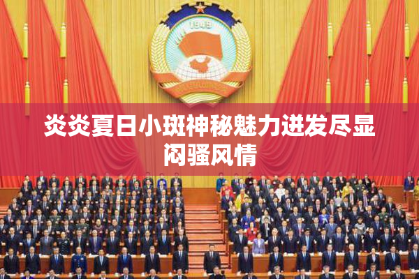炎炎夏日小斑神秘魅力迸发尽显闷骚风情