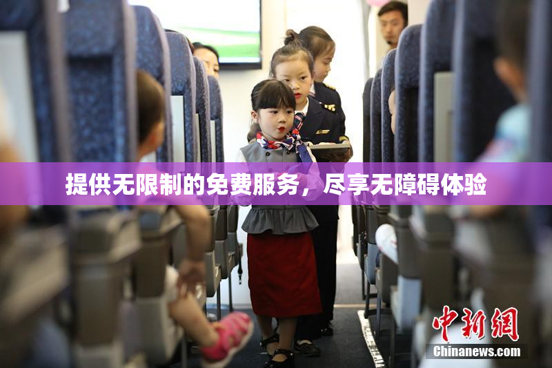 提供无限制的免费服务，尽享无障碍体验