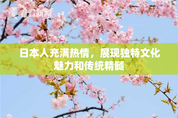 日本人充满热情，展现独特文化魅力和传统精髓