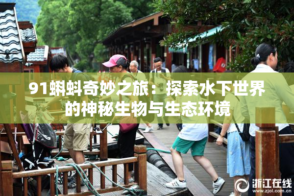 91蝌蚪奇妙之旅：探索水下世界的神秘生物与生态环境