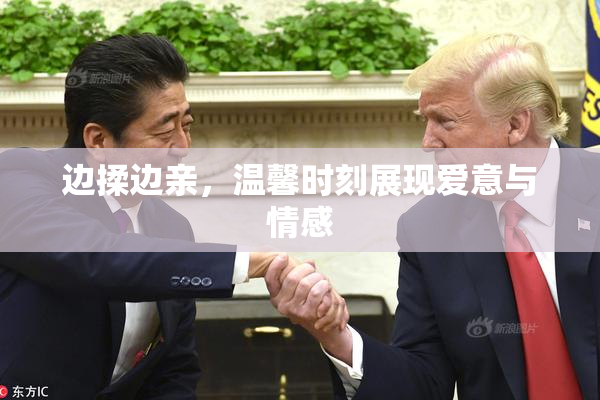 边揉边亲，温馨时刻展现爱意与情感