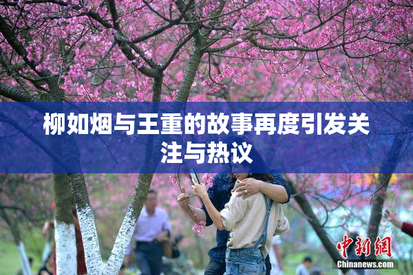 柳如烟与王重的故事再度引发关注与热议