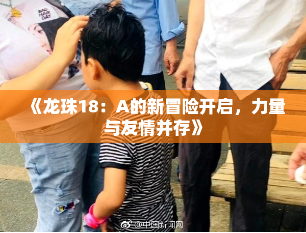 《龙珠18：A的新冒险开启，力量与友情并存》