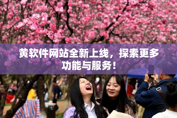黄软件网站全新上线，探索更多功能与服务！