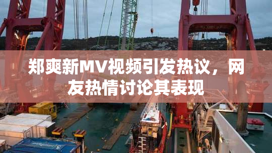 郑爽新MV视频引发热议，网友热情讨论其表现
