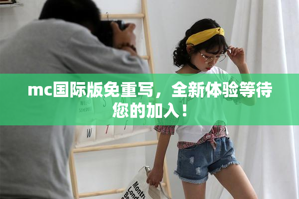 mc国际版免重写，全新体验等待您的加入！