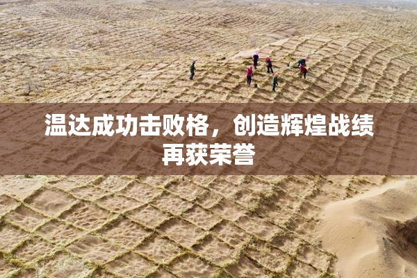 温达成功击败格，创造辉煌战绩再获荣誉