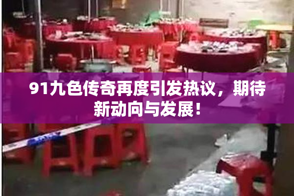 91九色传奇再度引发热议，期待新动向与发展！