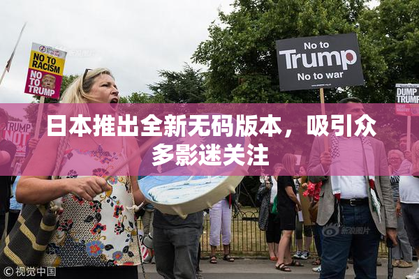 日本推出全新无码版本，吸引众多影迷关注