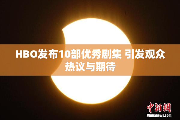 HBO发布10部优秀剧集 引发观众热议与期待