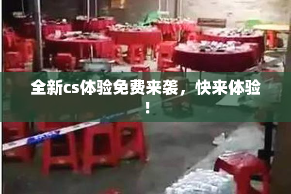 全新cs体验免费来袭，快来体验！