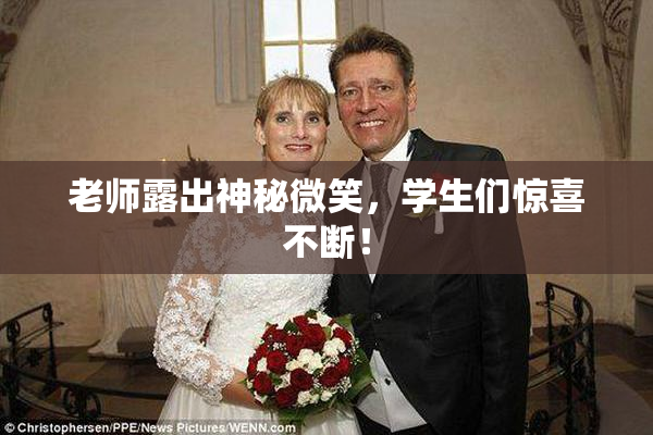 老师露出神秘微笑，学生们惊喜不断！