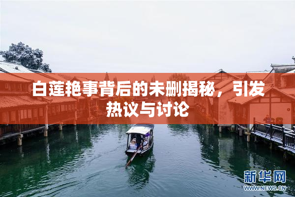 白莲艳事背后的未删揭秘，引发热议与讨论
