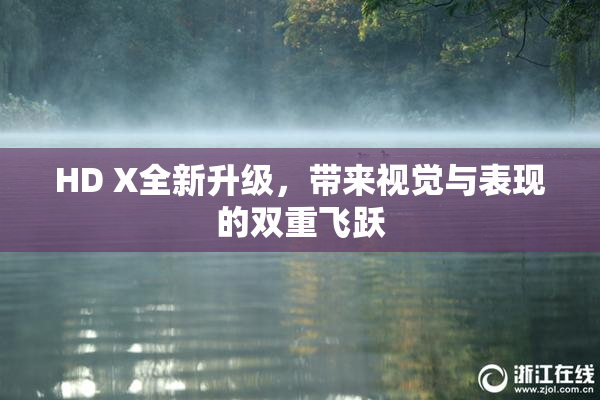 HD X全新升级，带来视觉与表现的双重飞跃