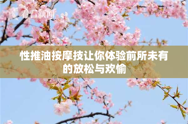 性推油按摩技让你体验前所未有的放松与欢愉
