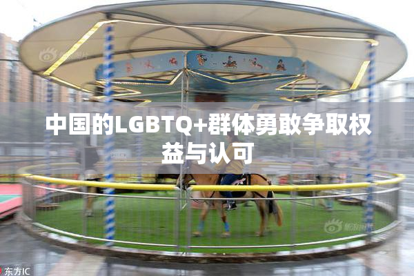 中国的LGBTQ+群体勇敢争取权益与认可