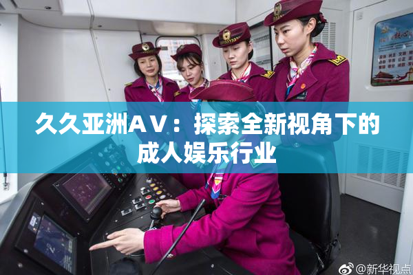 久久亚洲AⅤ：探索全新视角下的成人娱乐行业