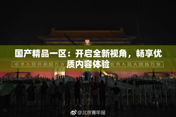 国产精品一区：开启全新视角，畅享优质内容体验
