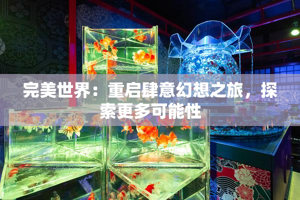完美世界：重启肆意幻想之旅，探索更多可能性