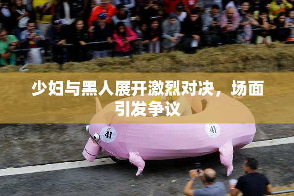 少妇与黑人展开激烈对决，场面引发争议
