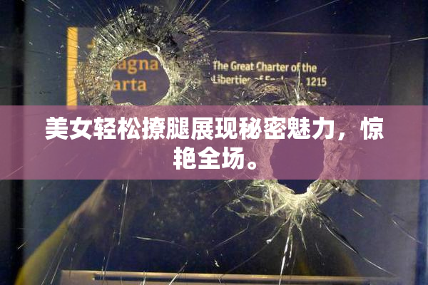 美女轻松撩腿展现秘密魅力，惊艳全场。